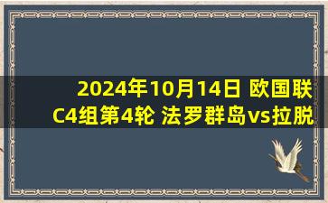 2024年10月14日 欧国联C4组第4轮 法罗群岛vs拉脱维亚 全场录像